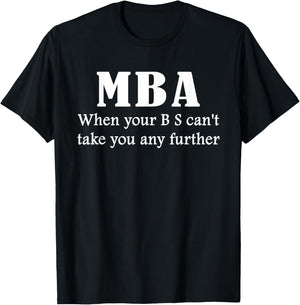 MBA Gift: When Your BS Can't Take You Any Further | Graphic T-Shirt - T-Shirt | Black