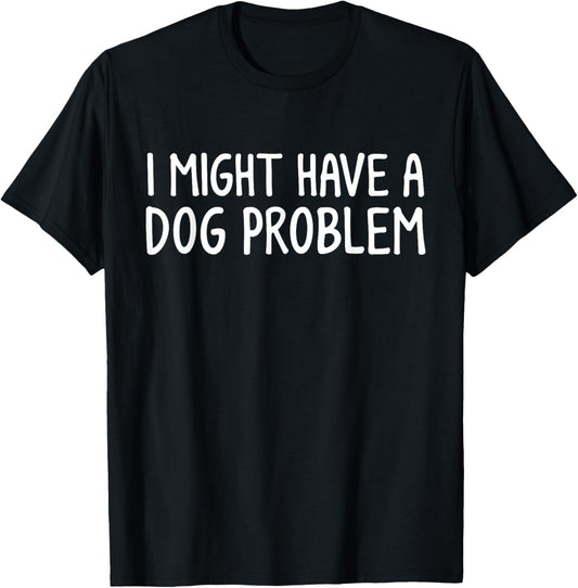 I Might Have A Dog Problem T-Shirt - T-Shirt | Black