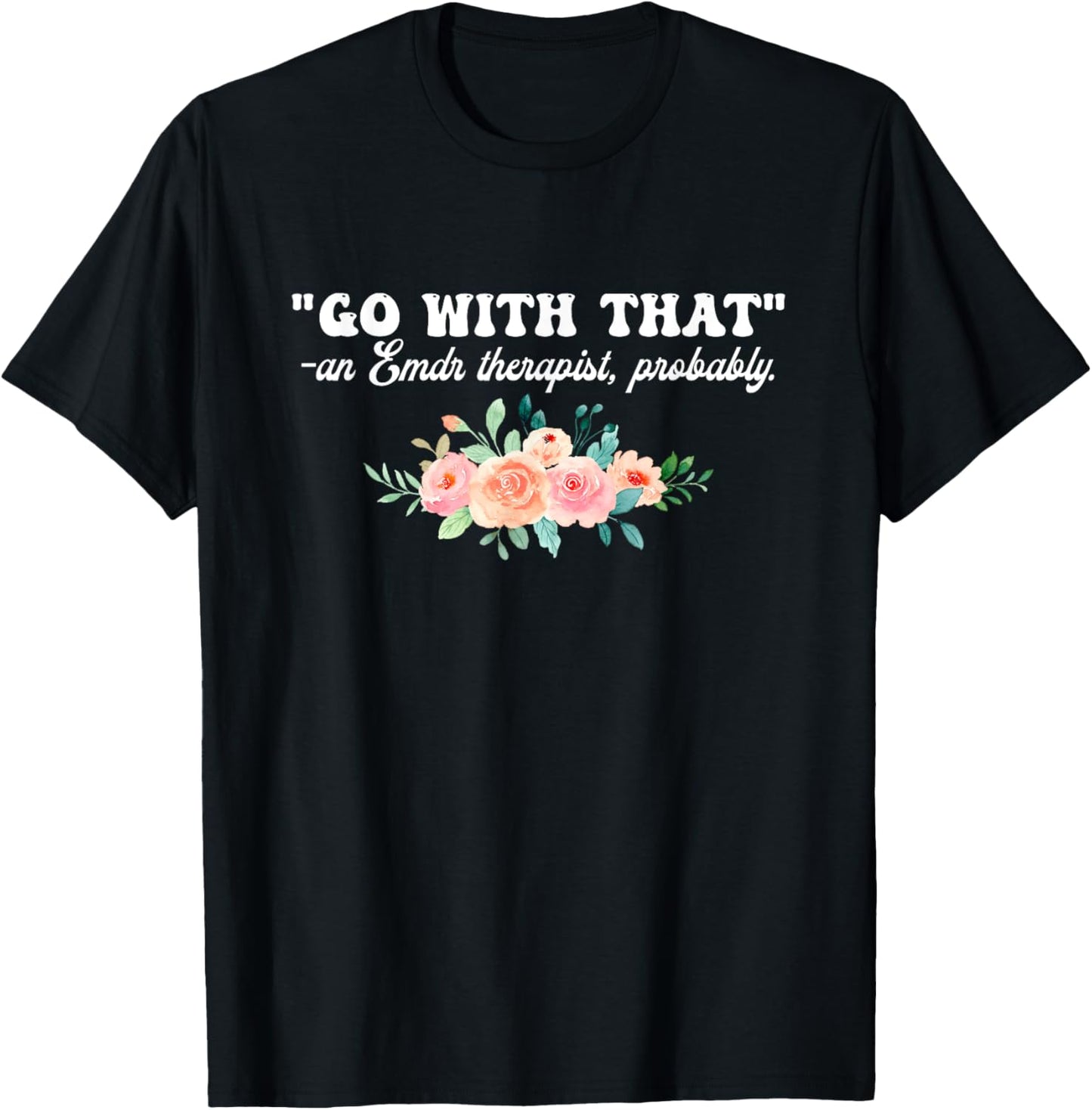 Go With That An Emdr Therapist, Probably T-Shirt - T-Shirt | Black