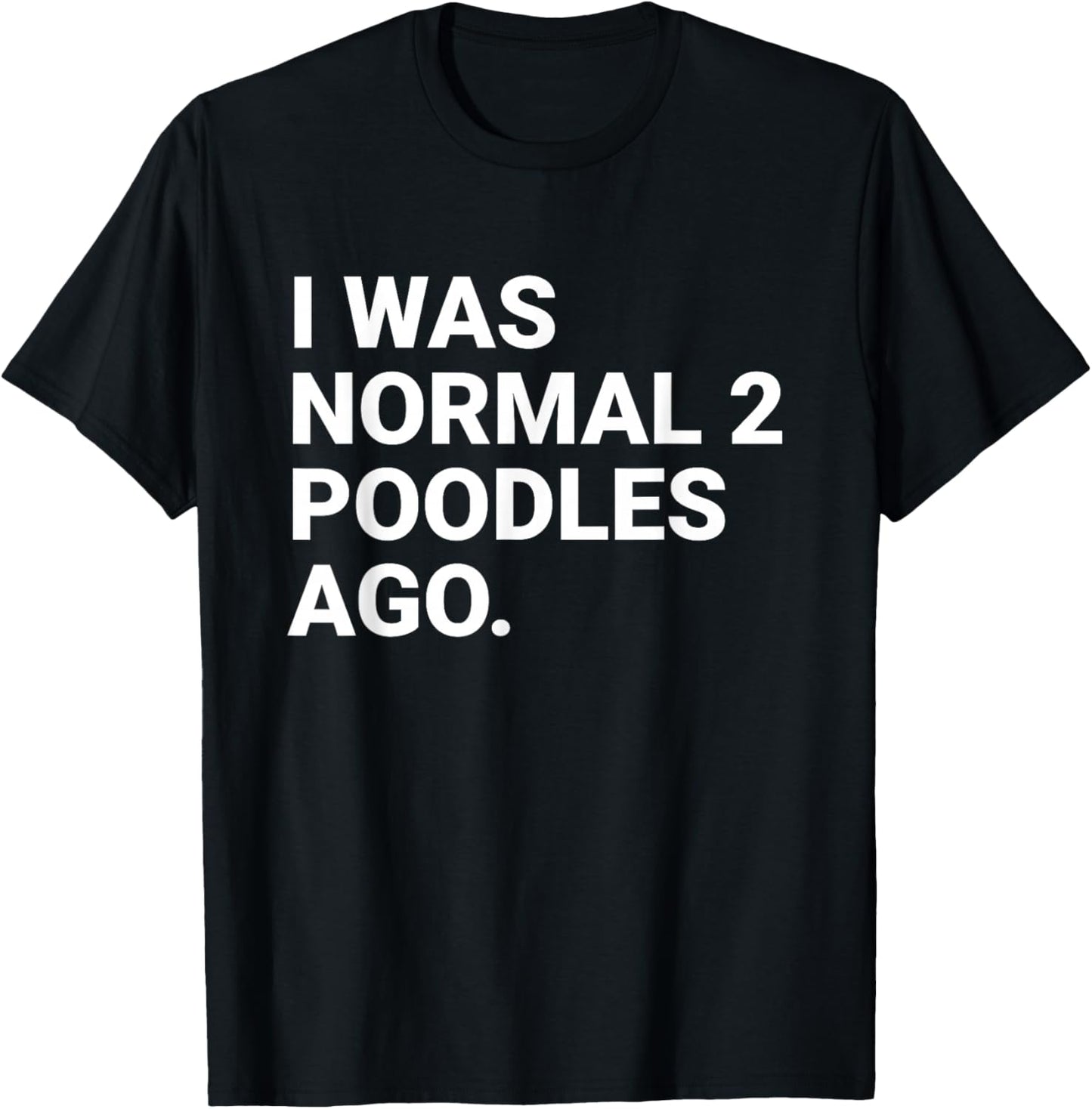 I was Normal 2 Poodles Ago Funny Poodle Dog Owner T-Shirt - T-Shirt | Black