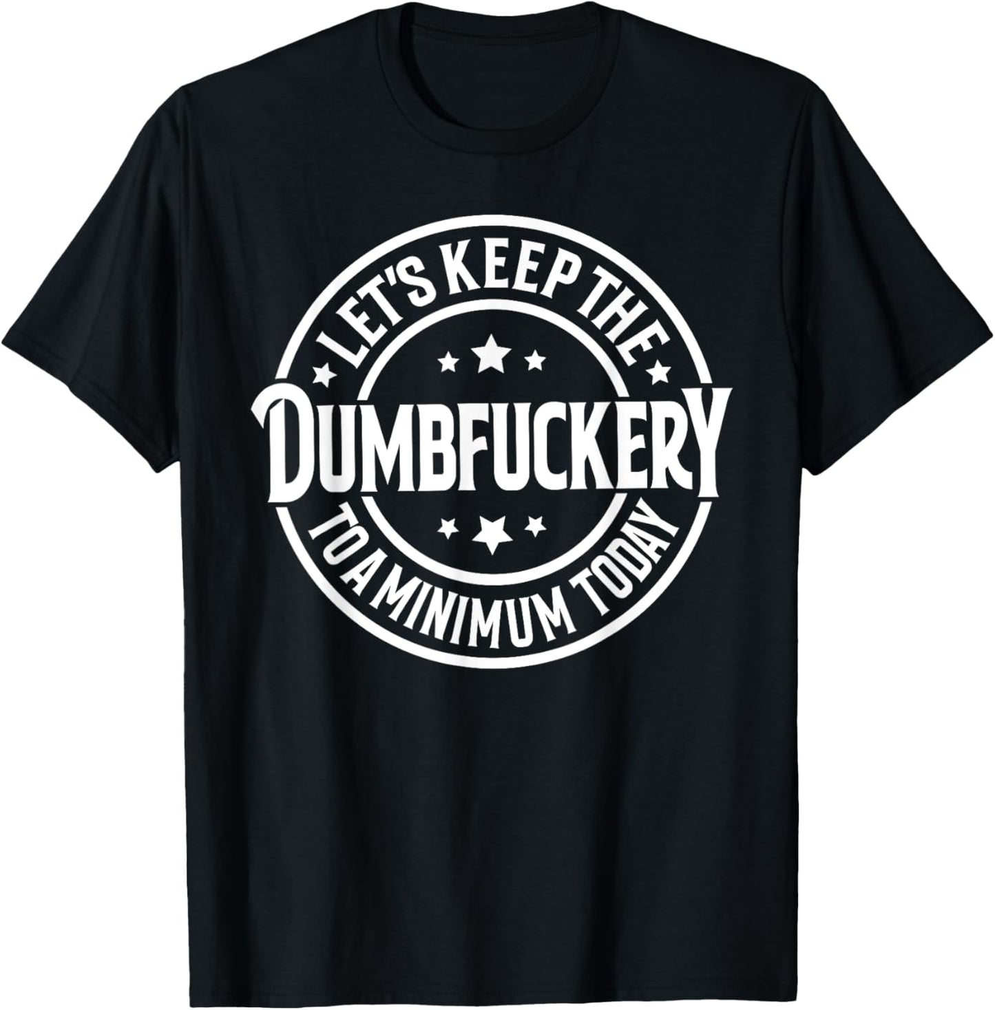 Let's Keep The Dumbfuckery To a Minimum Today T-Shirt - T-Shirt | Black