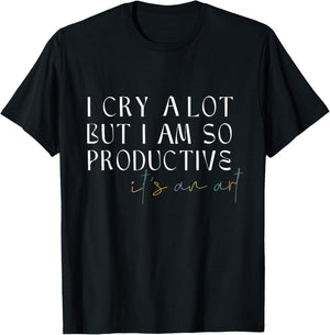 I Cry A Lot But I Am So Productive It's An Art Funny T-Shirt - T-Shirt | Black