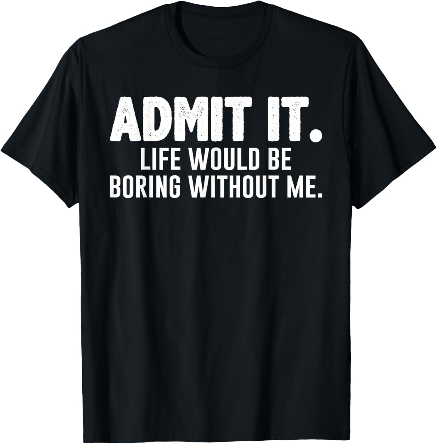 Admit it Life Would be Boring Without me Funny Sarcastic T-Shirt - T-Shirt | Black