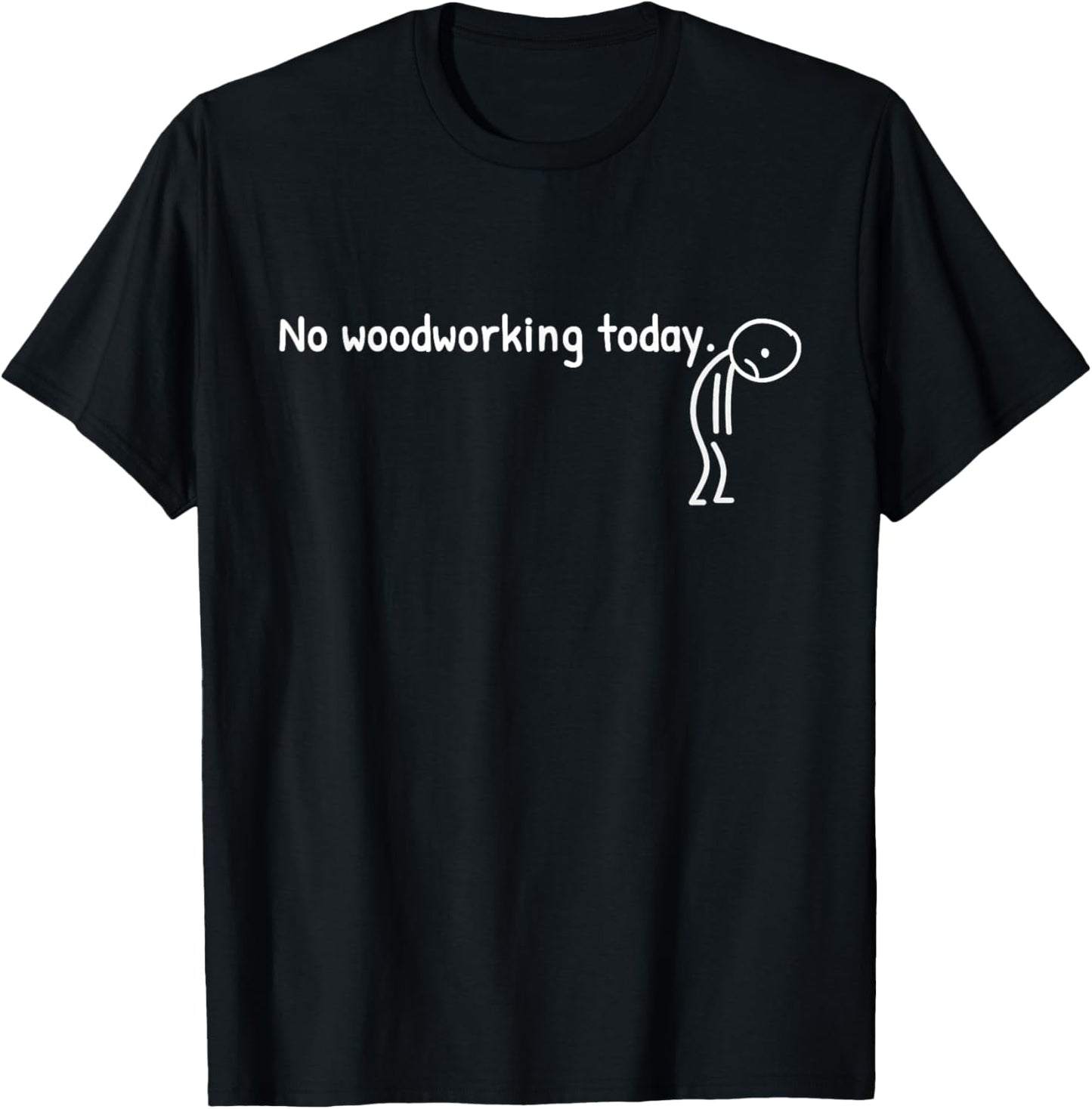 No Woodworking Today Funny Sad Stickman Carpentry Men Women T-Shirt - T-Shirt | Black
