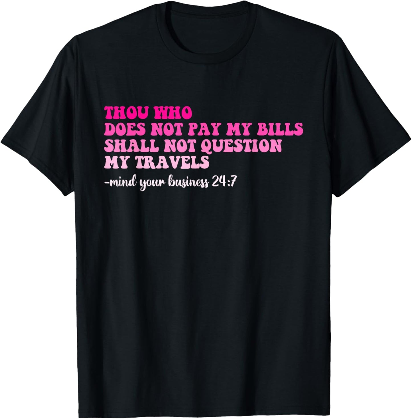 Thou Who Does Not Pay My Bills Shall Not Question My Travels T-Shirt - T-Shirt | Black