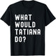 What Would Tatiana Do? T-Shirt - T-Shirt | Black