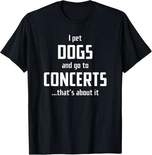 I pet Dogs and go to Concerts That's About it T-Shirt - T-Shirt | Black