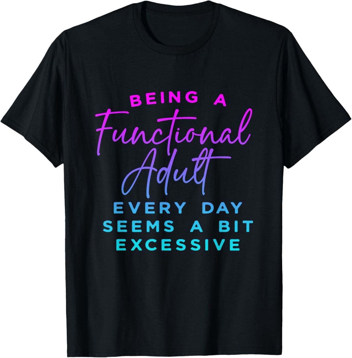 Being a functional adult everyday seem a bit excessive T-Shirt - T-Shirt | Black
