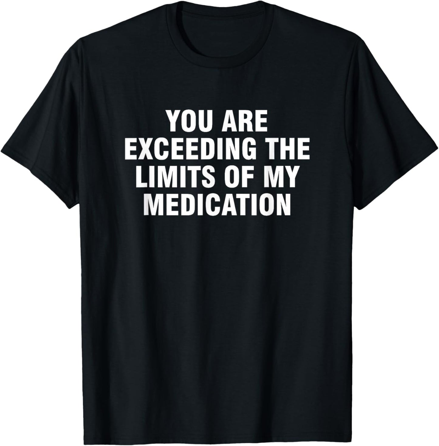 You Are Exceeding The Limits Of My Medication T-Shirt - T-Shirt | Black