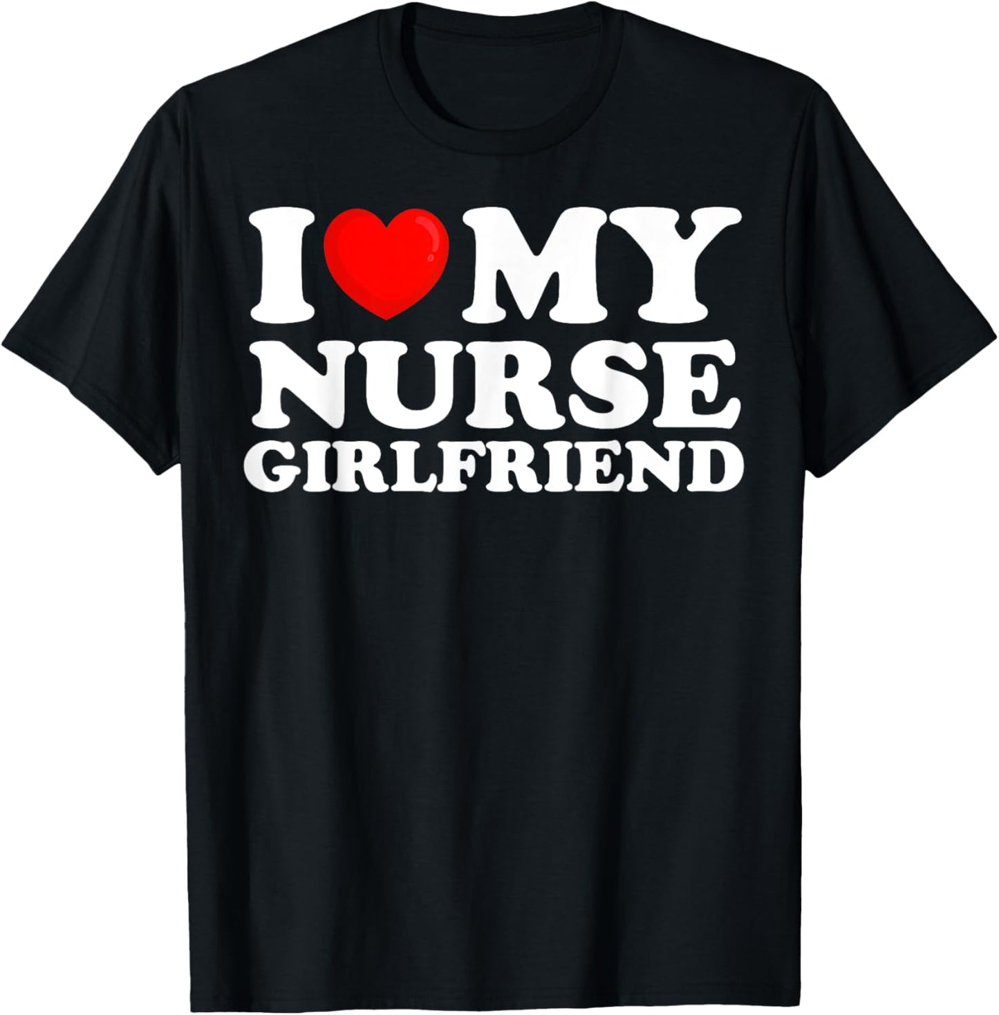 I Love My Nurse Girlfriend I Heart My Hot Girlfriend T-Shirt - T-Shirt | Black