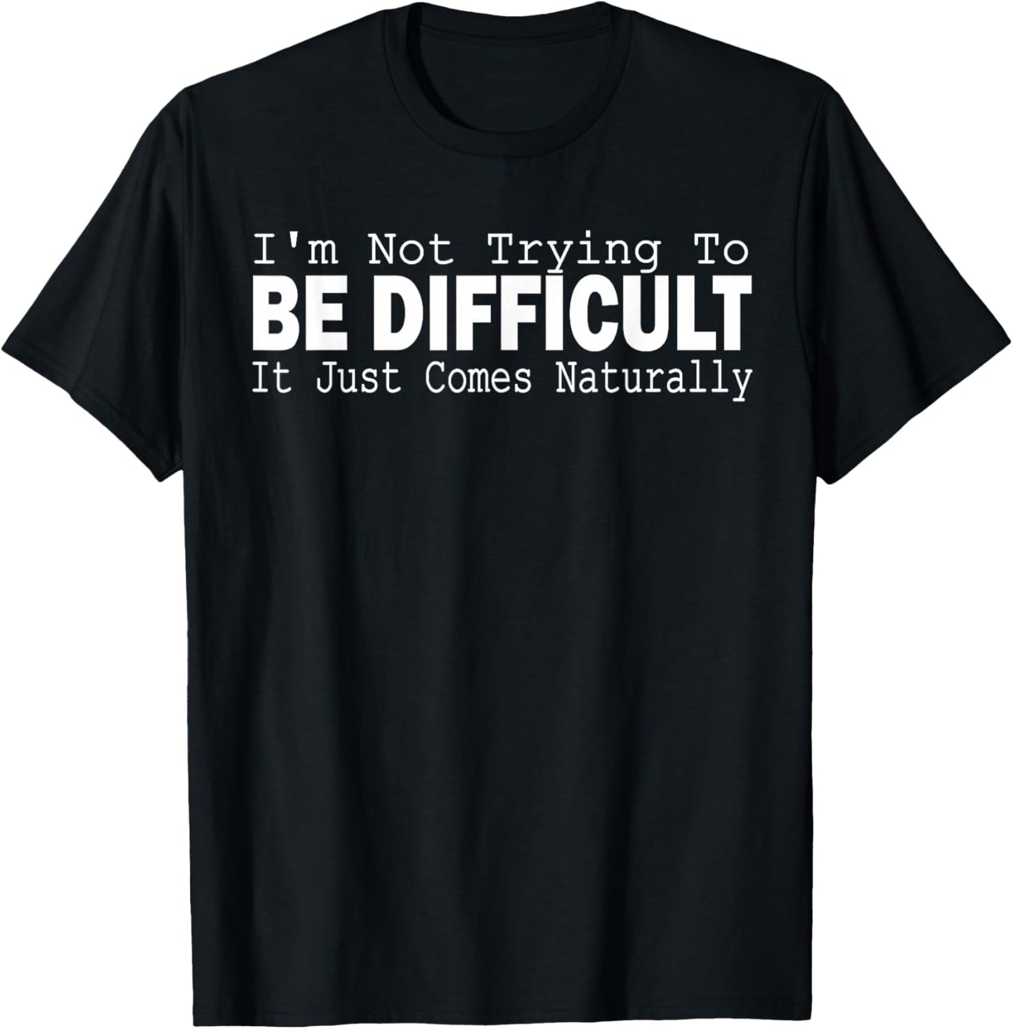 I'm Not Trying To Be Difficult It Just Comes Naturally T-Shirt - T-Shirt | Black