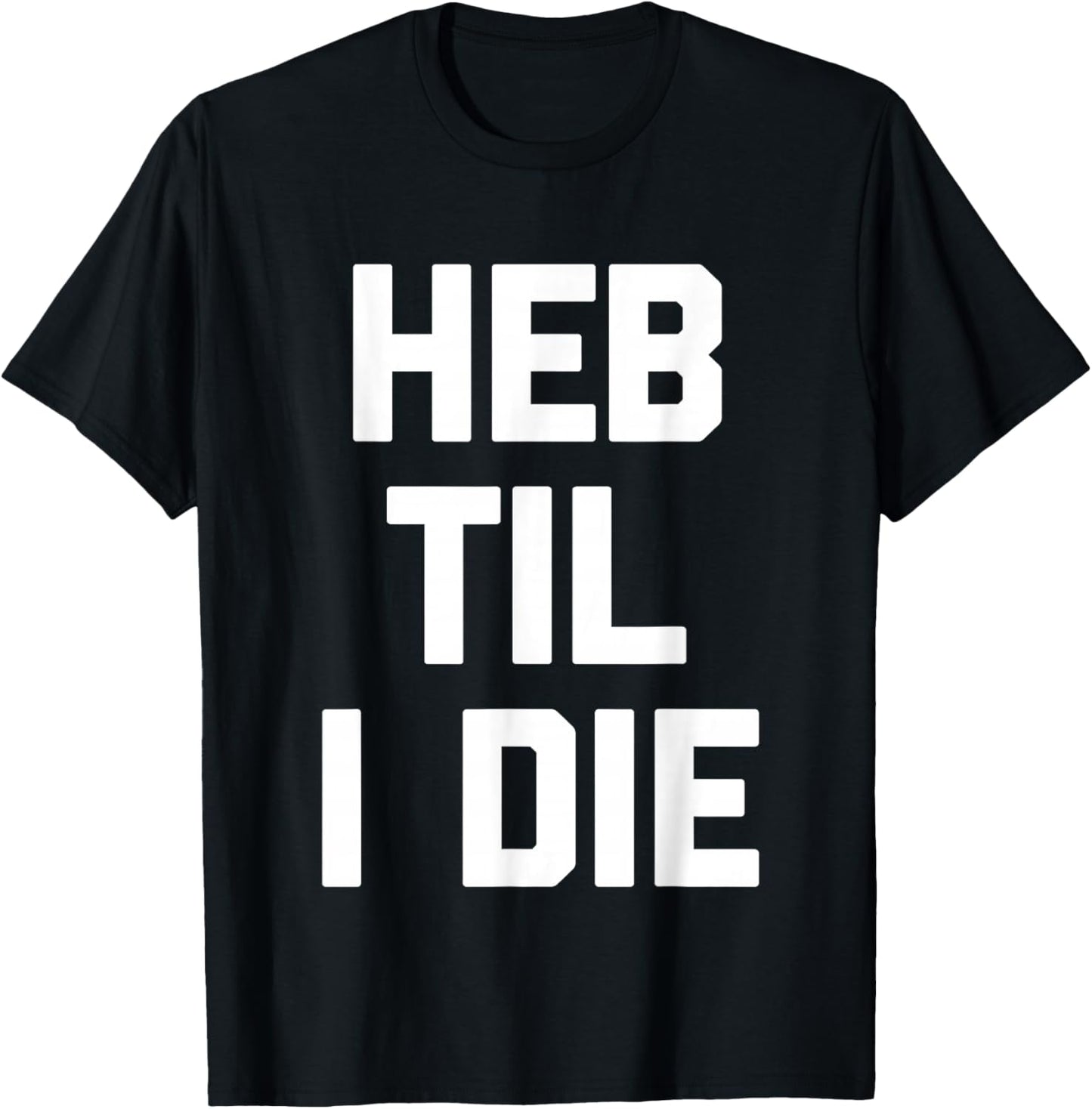 HEB Til I Die - Funny Texas Saying Texan Pride Novelty Texas T-Shirt - T-Shirt | Black