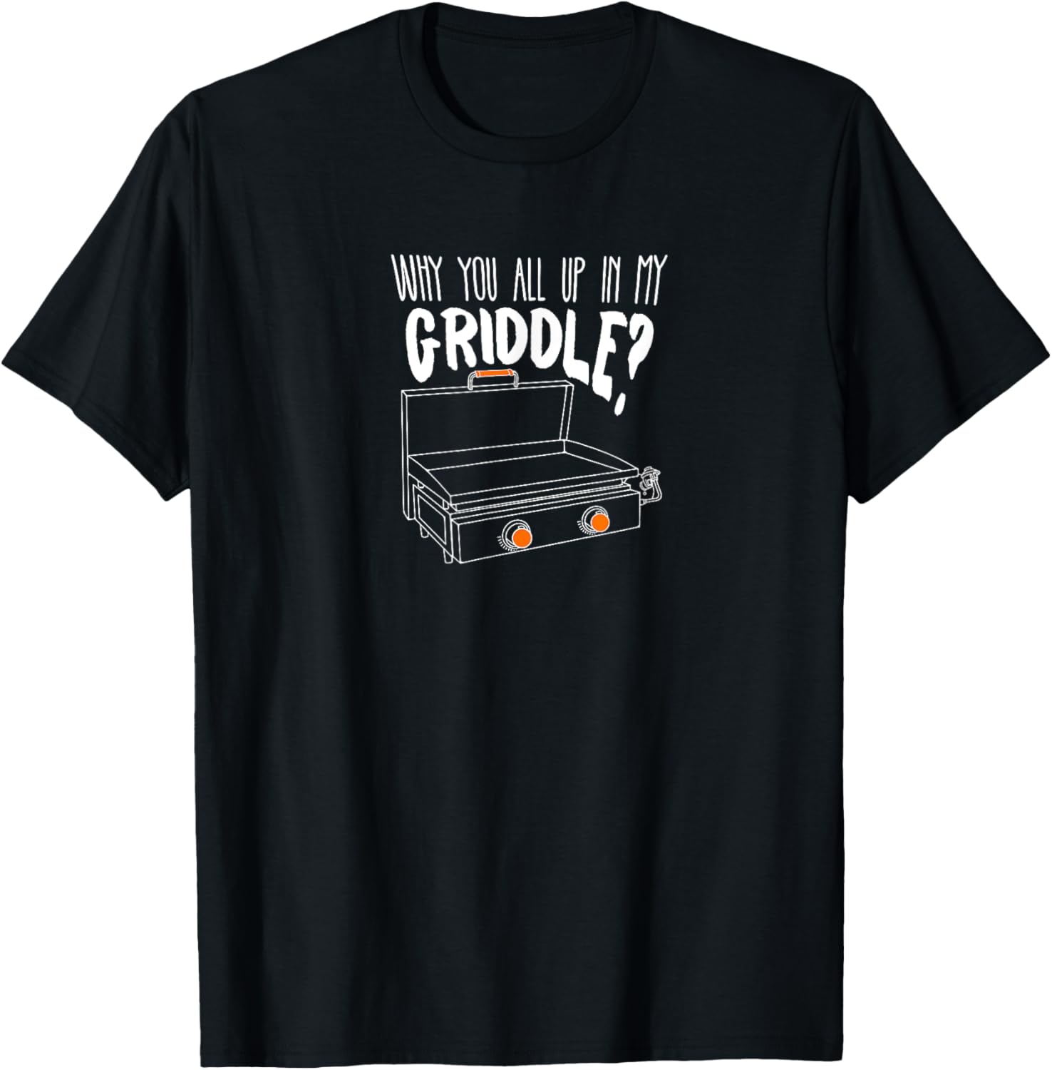 Why You All Up In My Griddle - Funny Griddle Shirt Gift T-Shirt - T-Shirt | Black