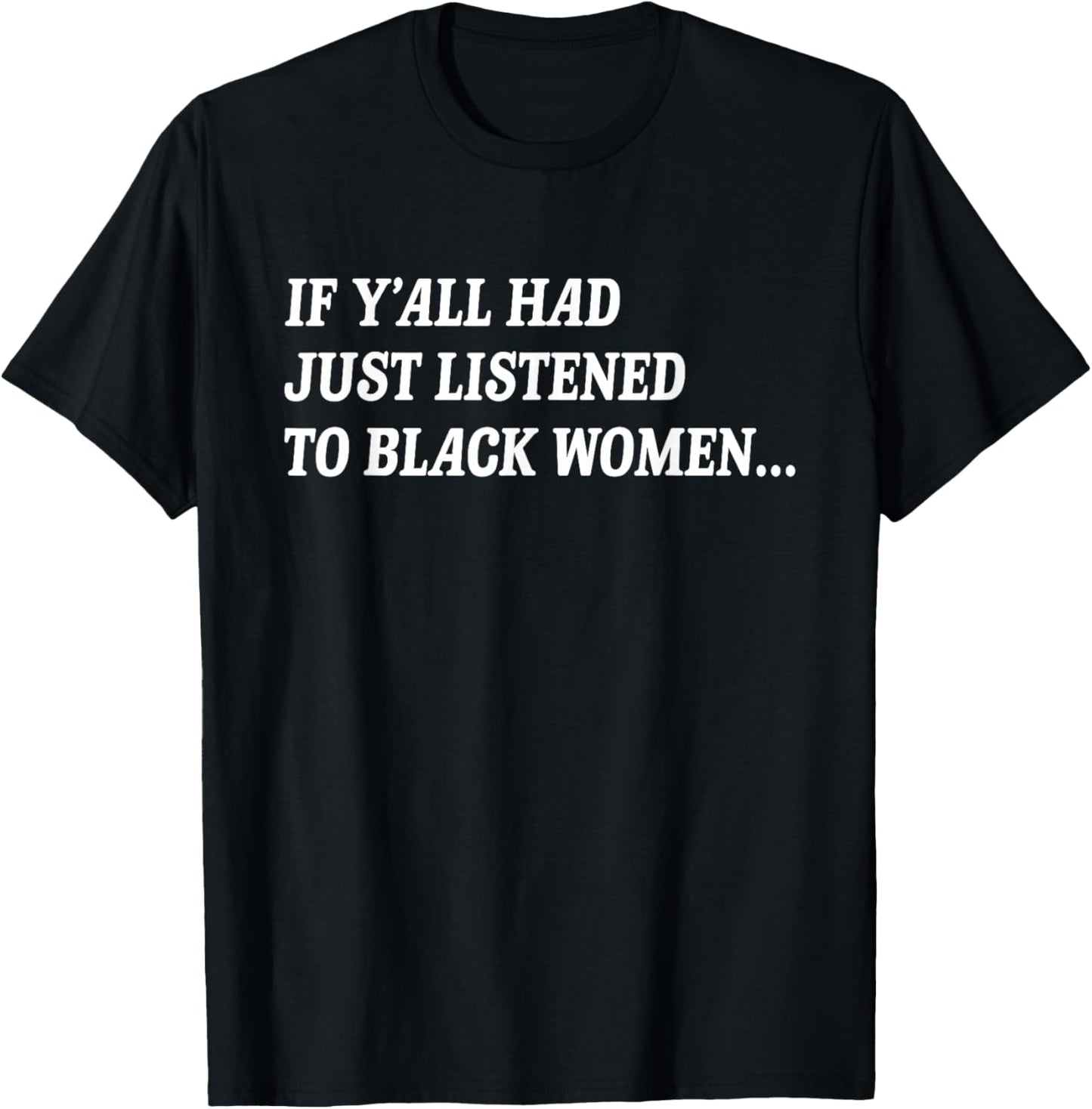 If Y'all Had Just Listened to Black Women Funny Quote T-Shirt - T-Shirt | Black