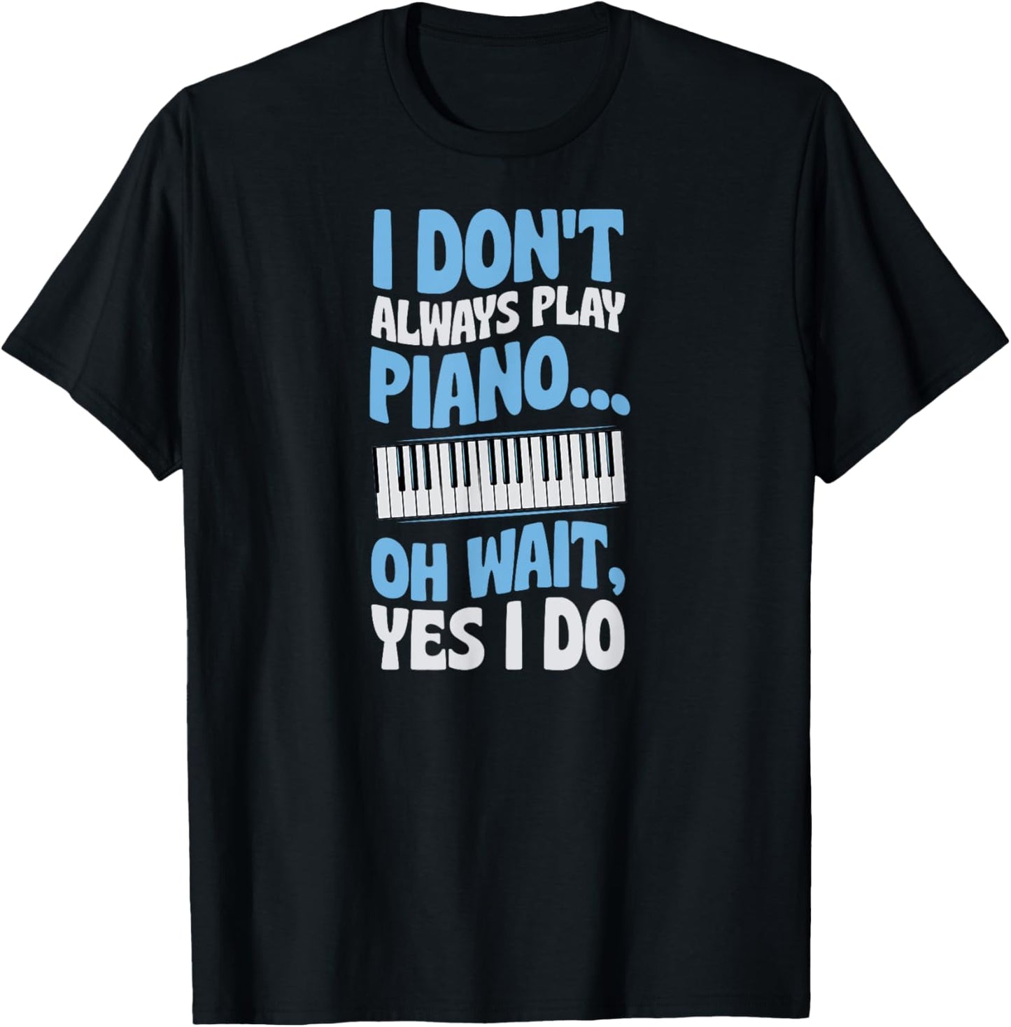 I Don't Always Play Piano Oh Wait Yes I Do T-Shirt - T-Shirt | Black