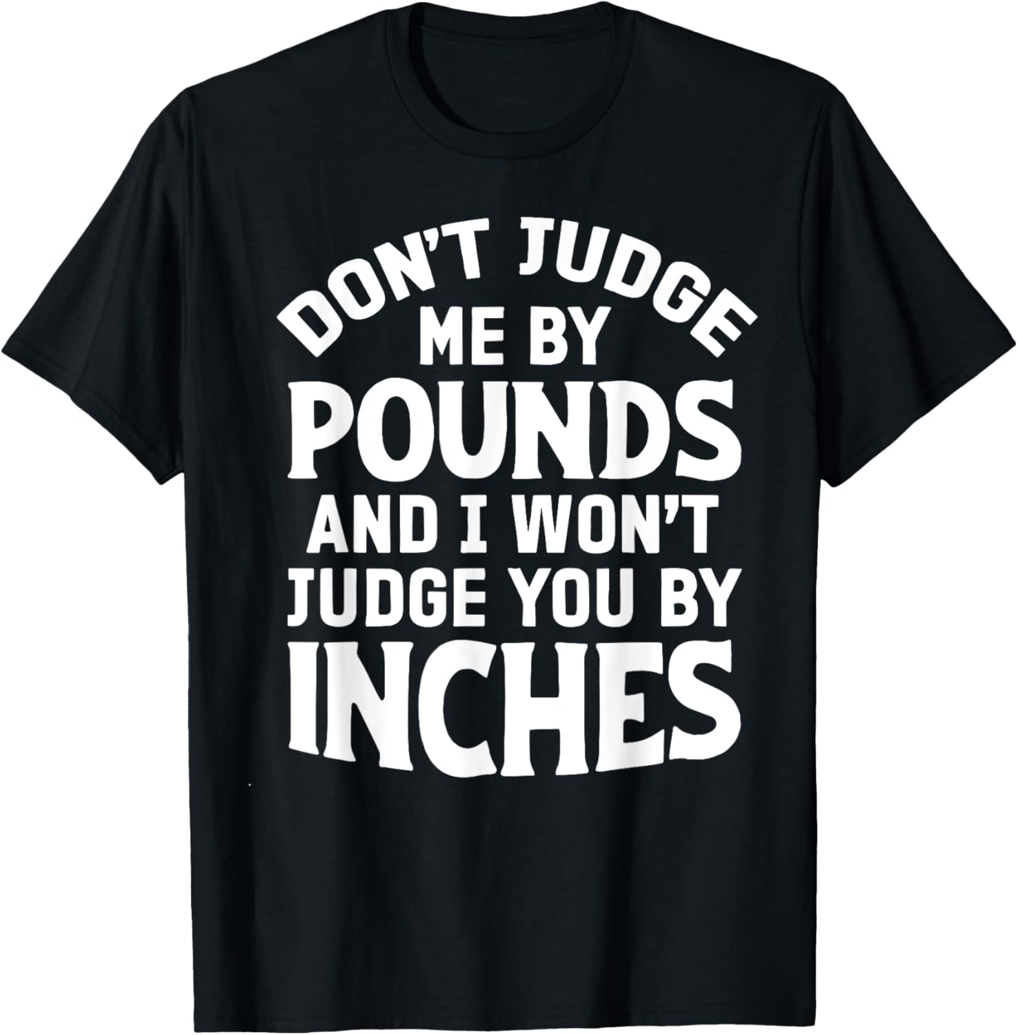 Don't Judge Me By Pounds And I Won't Judge You By Inches T-Shirt - T-Shirt | Black