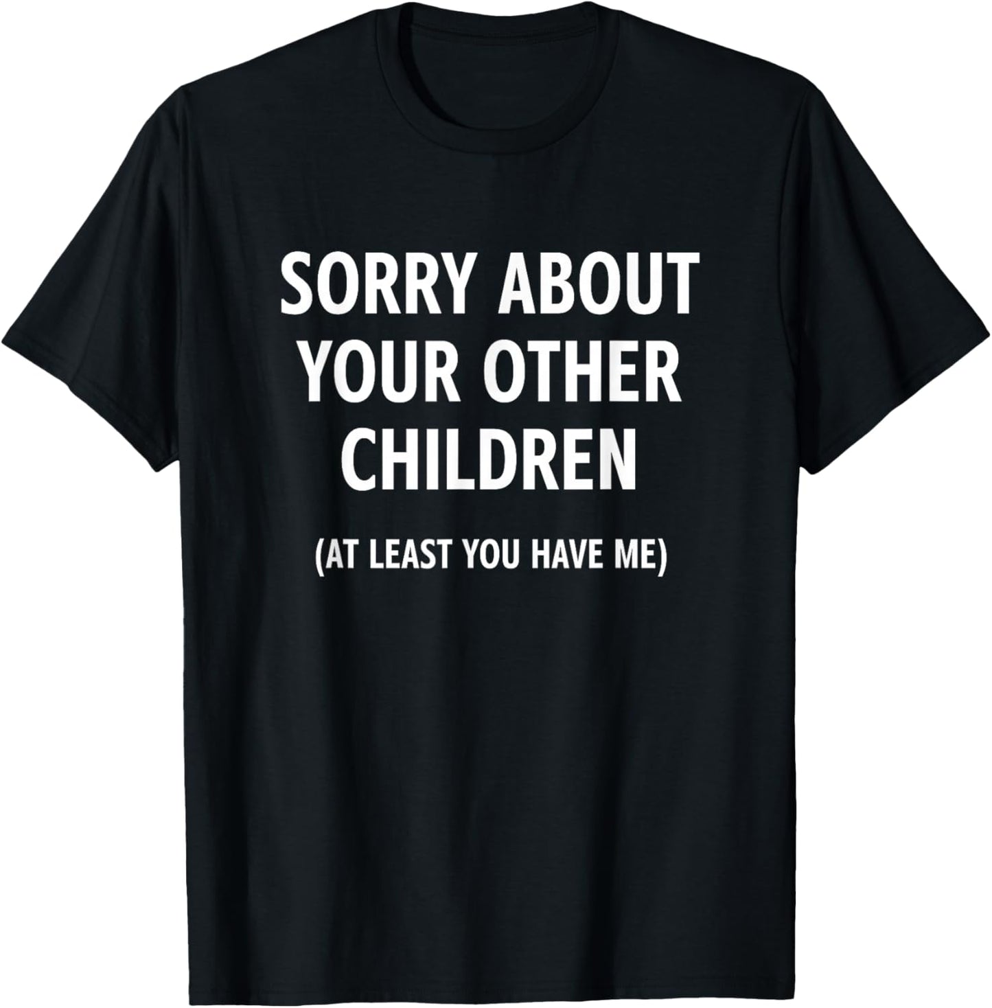 Sorry About Your Other Children at Least You Have Me, Funny T-Shirt - T-Shirt | Black
