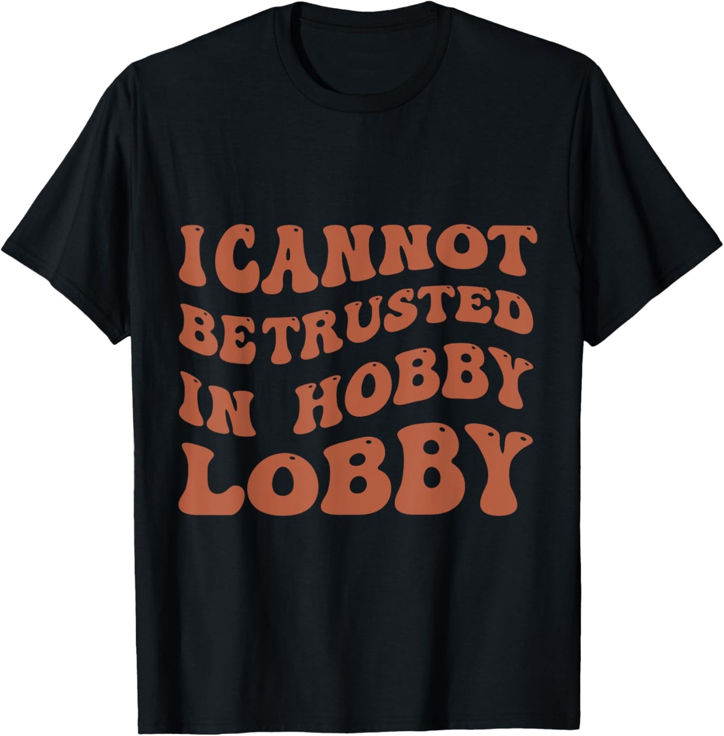 I Cannot Be Trusted In Hobby Lobby T-Shirt - T-Shirt | Black