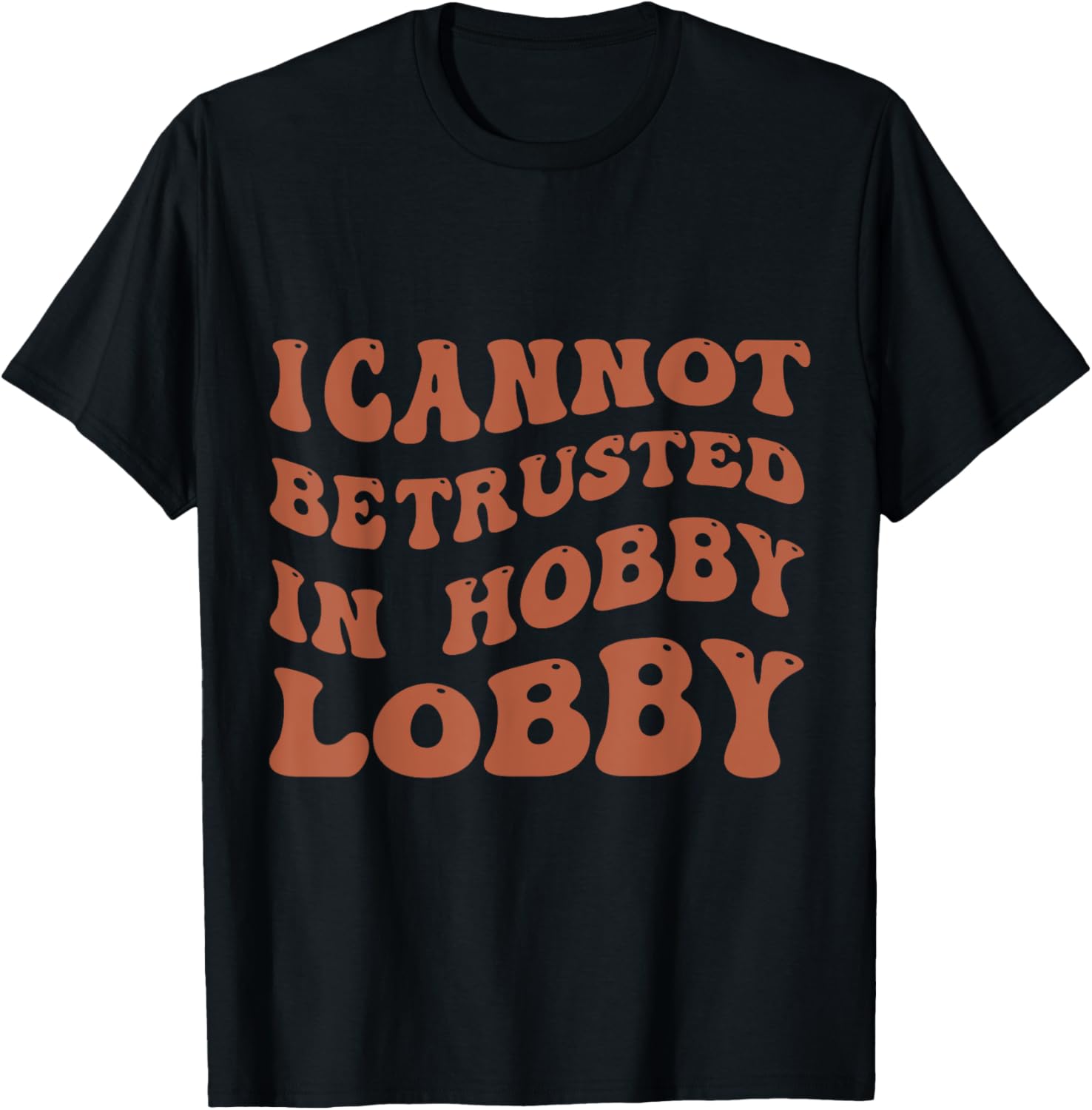 I Cannot Be Trusted In Hobby Lobby T-Shirt - T-Shirt | Black