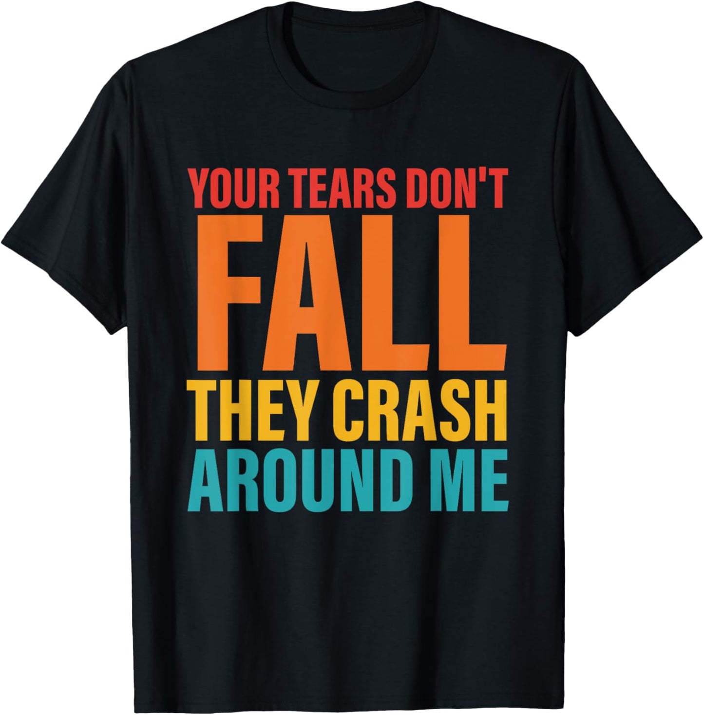 Your Tears Don't Fall They Crash Around Me Design T-Shirt - T-Shirt | Black