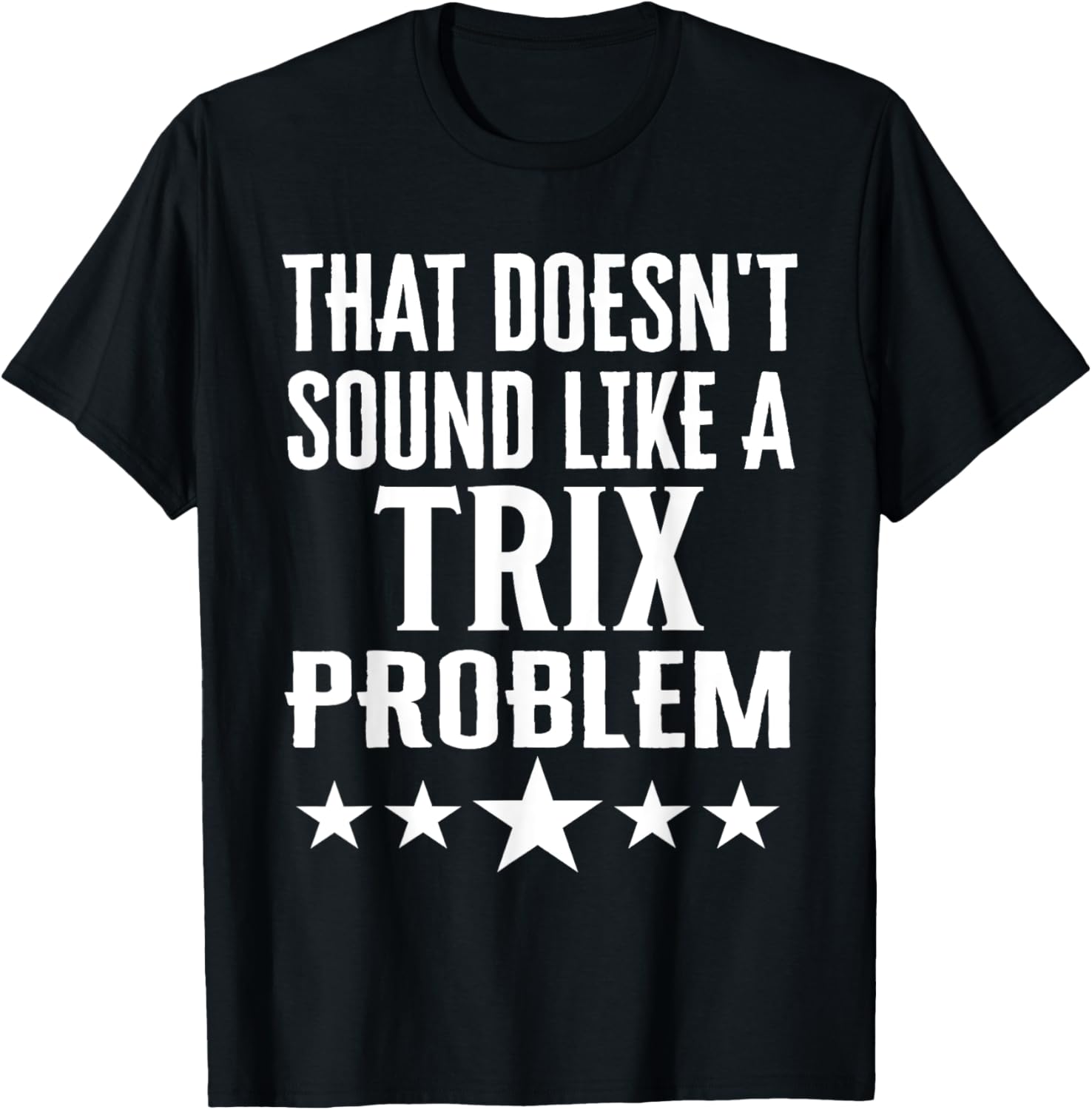 That Doesnt Sound Like A Trix Problem Name T-Shirt - T-Shirt | Black