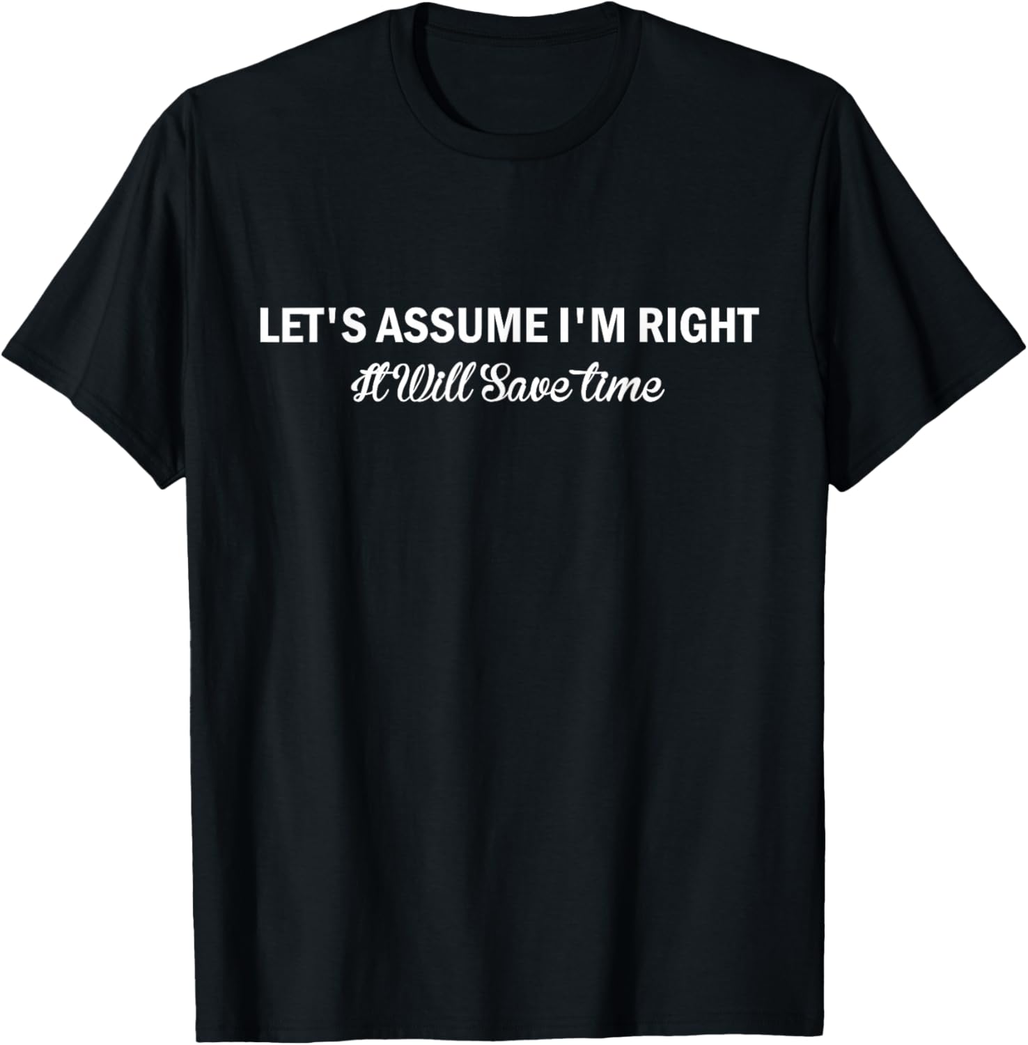 Funny Sarcastic Let's Assume I'm Right It Will Save time T-Shirt - T-Shirt | Black