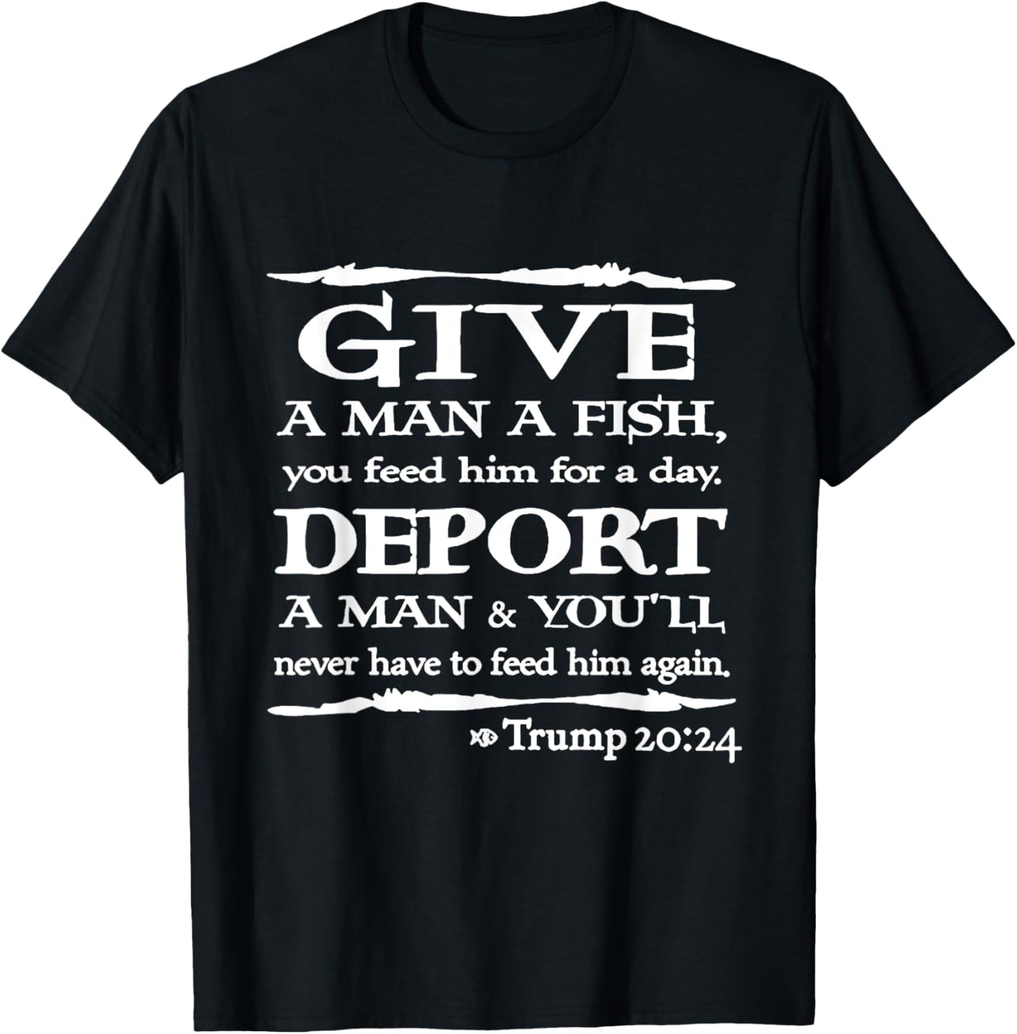 Give A Man A Fish You Feed Him For A Day Deport A Man T-Shirt - T-Shirt | Black