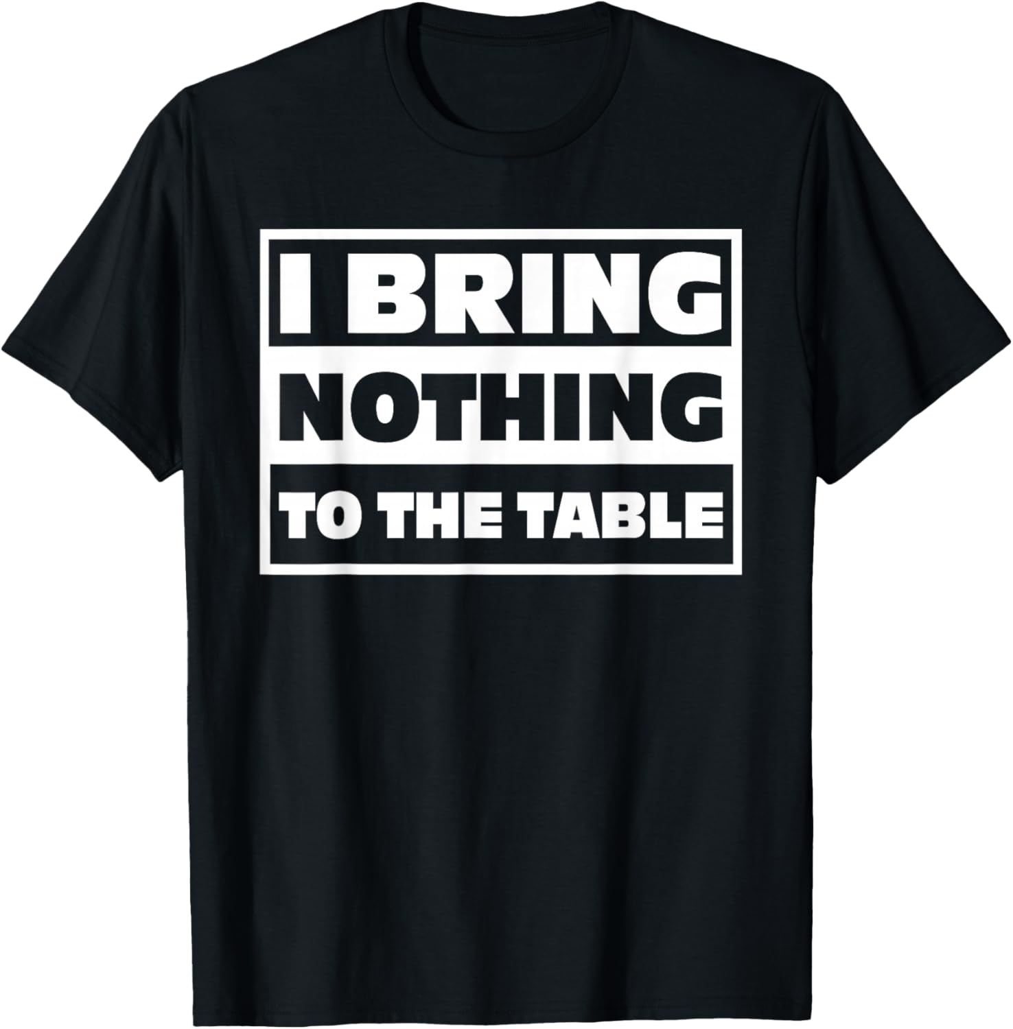 I Bring Nothing, to The Table, Humor T-Shirt - T-Shirt | Black