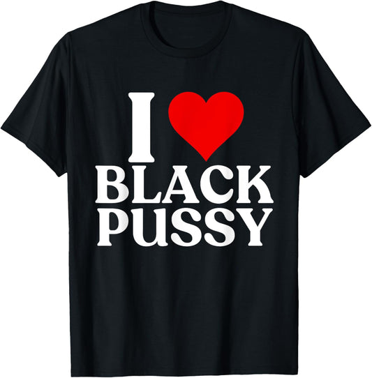 I Love Black Pussy Funny Adult Sarcastic Saying men women T-Shirt - T-Shirt | Black