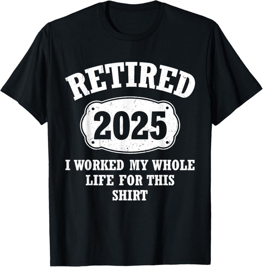 Retired 2025 I Worked My Whole Life For This Retirement T-Shirt - T-Shirt | Black