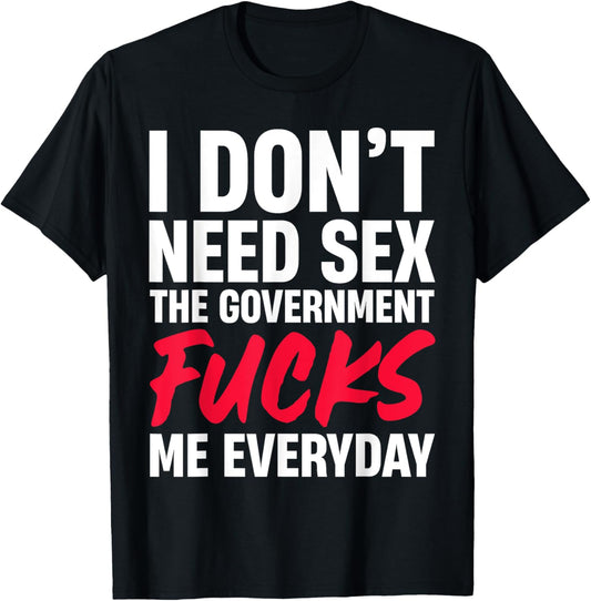 I Don't Need Sex The Government Fucks Me Everyday T-Shirt - T-Shirt | Black