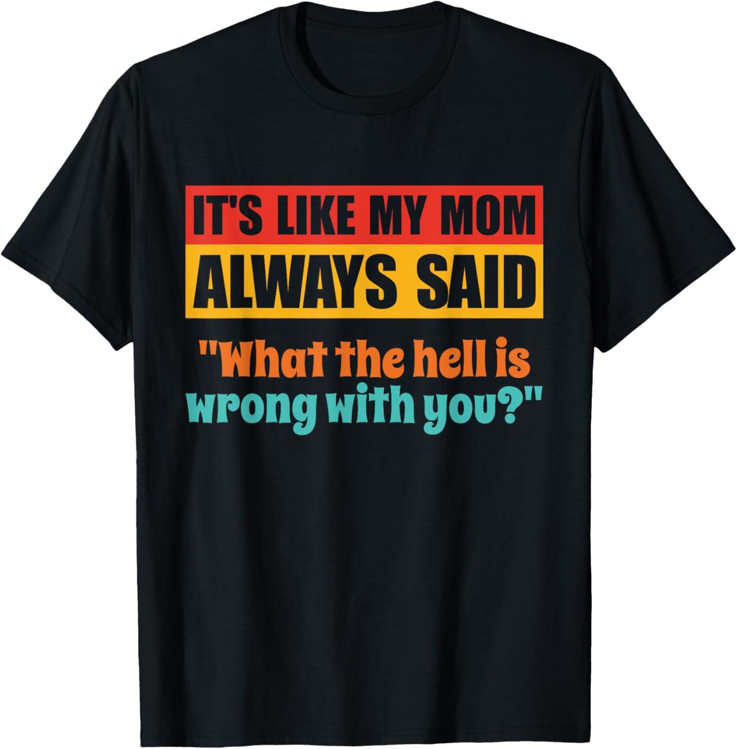 It's Like My Mom Always Said What The Hell Is Wrong With You T-Shirt - T-Shirt | Black