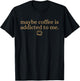 Maybe Coffee is Addicted to me Funny Caffeine Quote T-Shirt - T-Shirt | Black