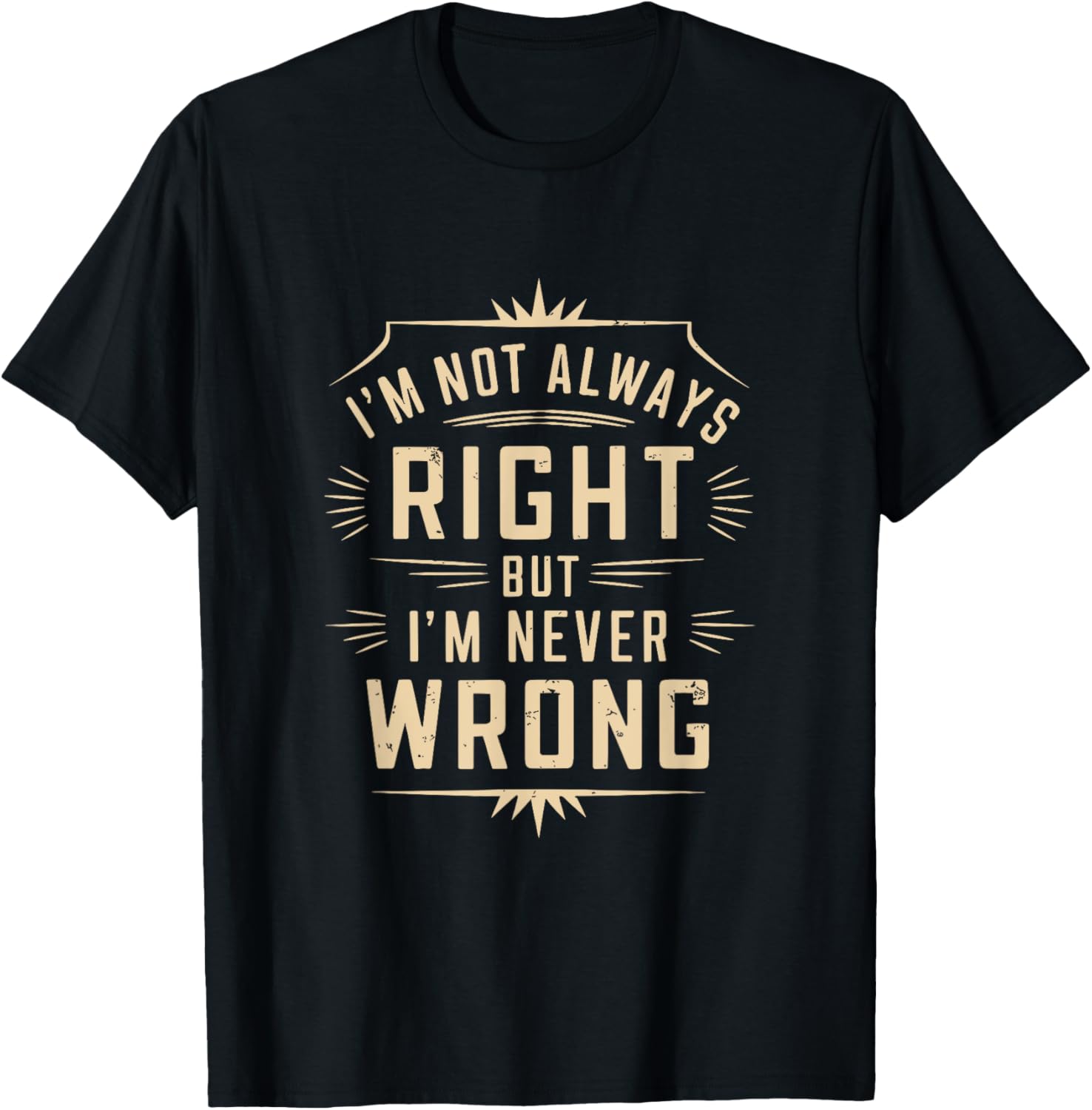 I'm Not Always Right But I'm Never Wrong Funny Sarcastic T-Shirt - T-Shirt | Black