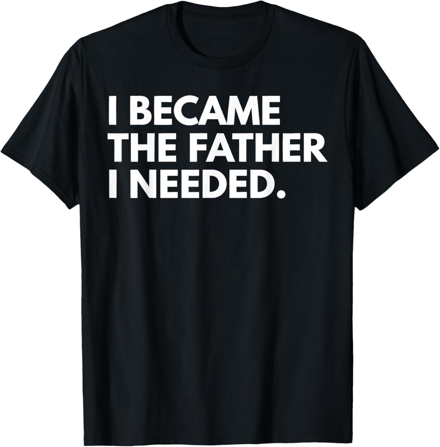 I Became The Father I Needed Funny Father's Day T-Shirt - T-Shirt | Black