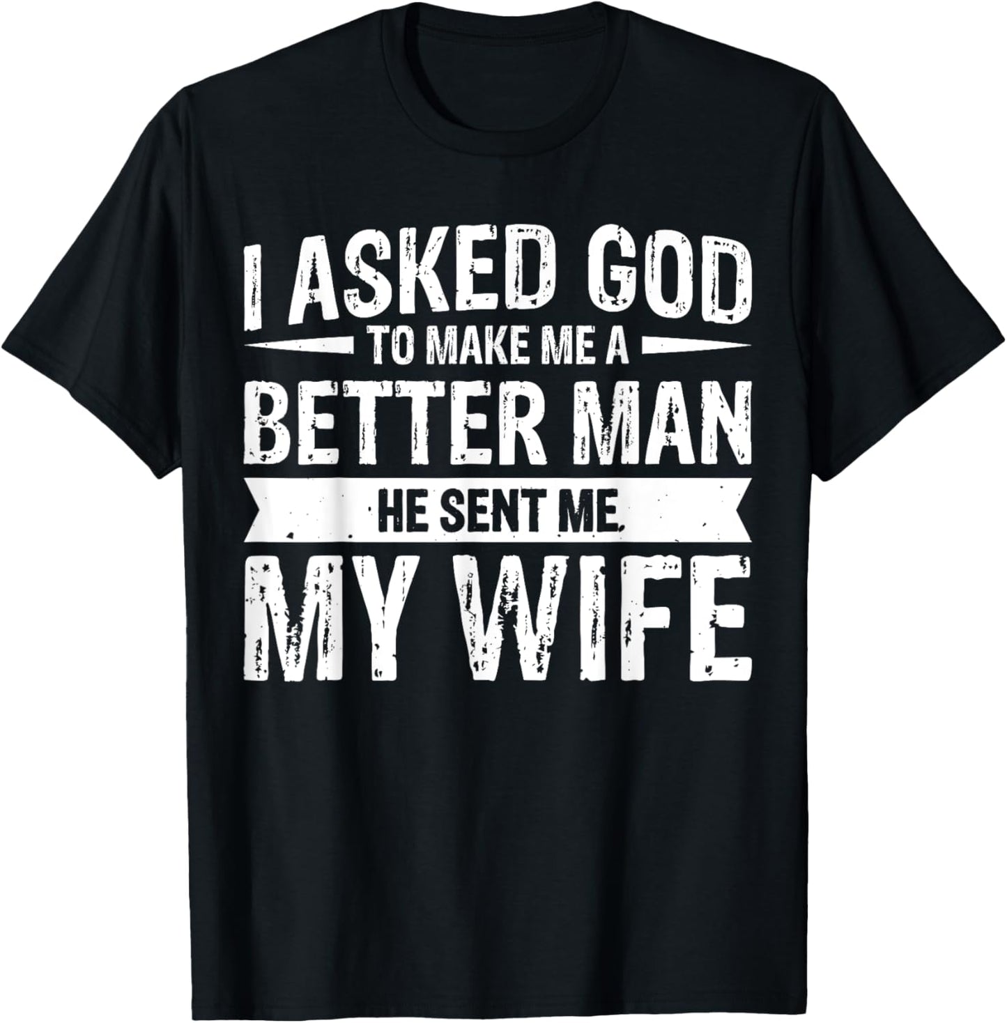 I Asked God To Make Me A Better Man He Sent Me My Wife T-Shirt - T-Shirt | Black