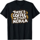 Theres Coffee in That Nebula T-Shirt - T-Shirt | Black