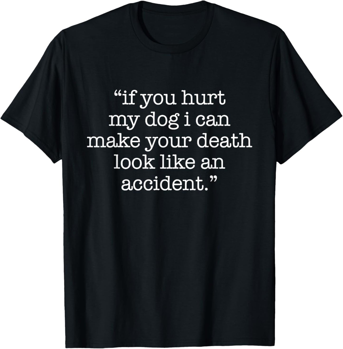 If You Hurt My Dog I Can Make Your Death Look Like Accident T-Shirt - T-Shirt | Black