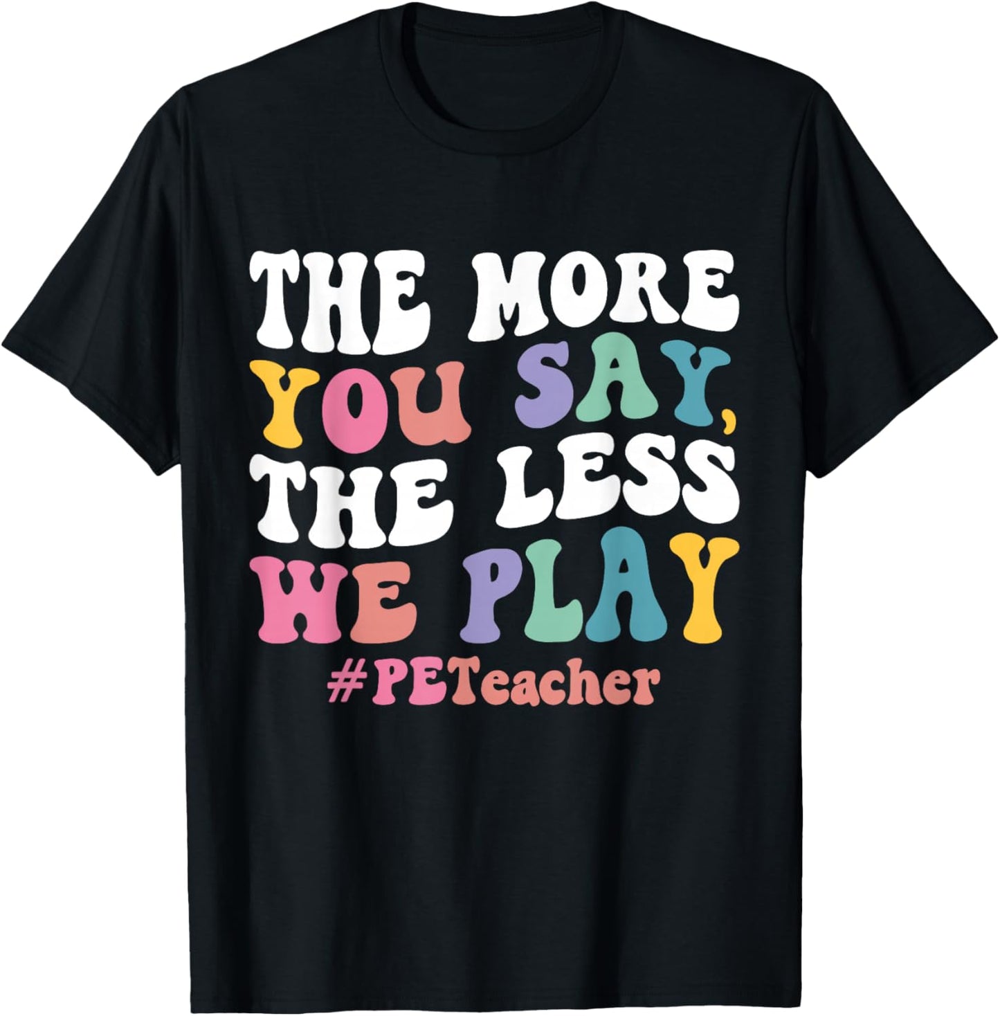The More You Say, The Less We Play PE Teacher T-Shirt - T-Shirt | Black