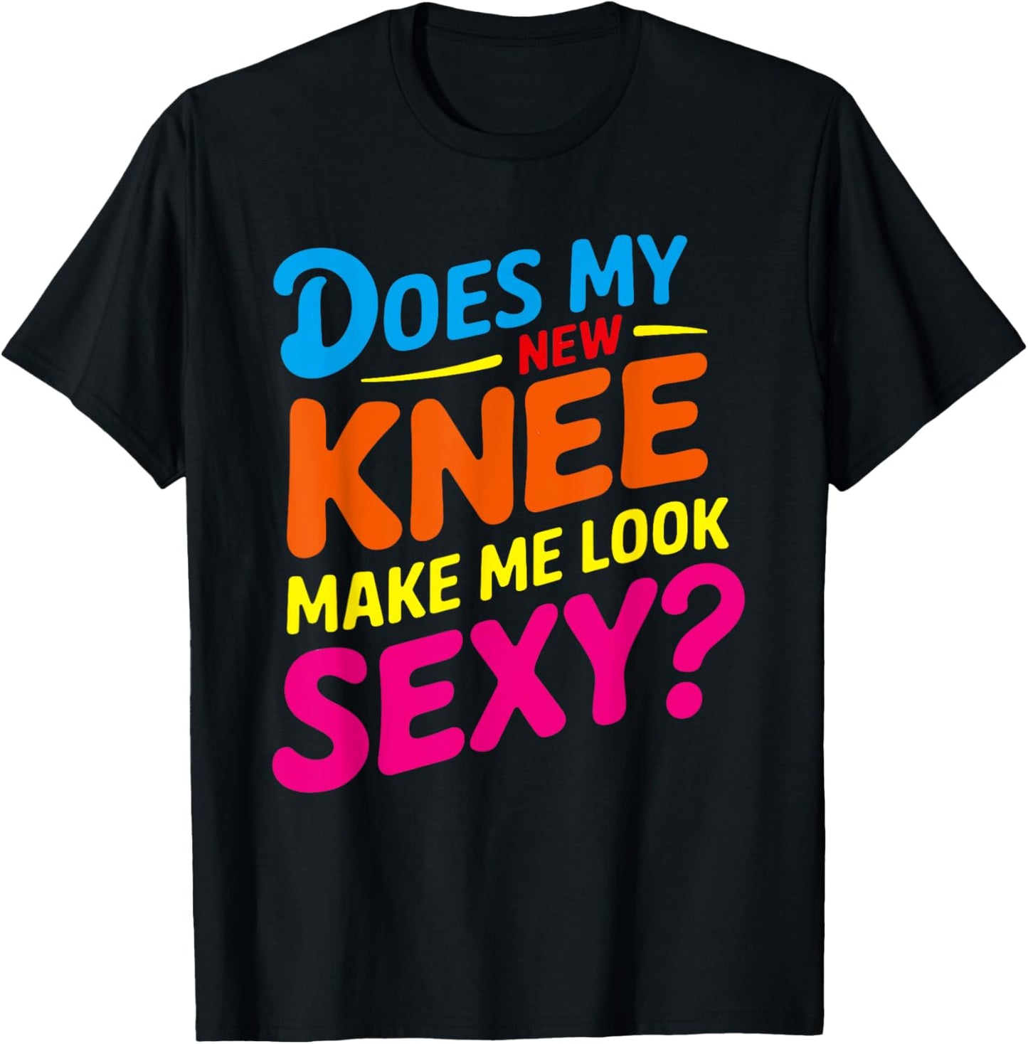 Does My New Knee Make Me Look Sexy? Funny Knee Surgery T-Shirt - T-Shirt | Black