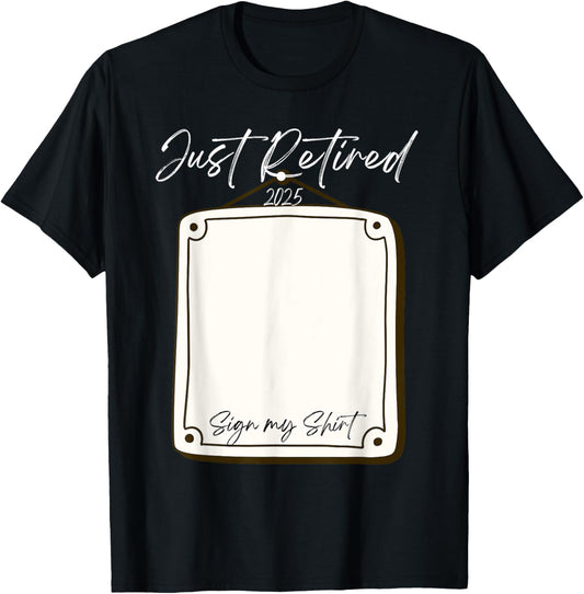 Just Retired 2025 Sign My Shirt Funny Retirement T-Shirt - T-Shirt | Black