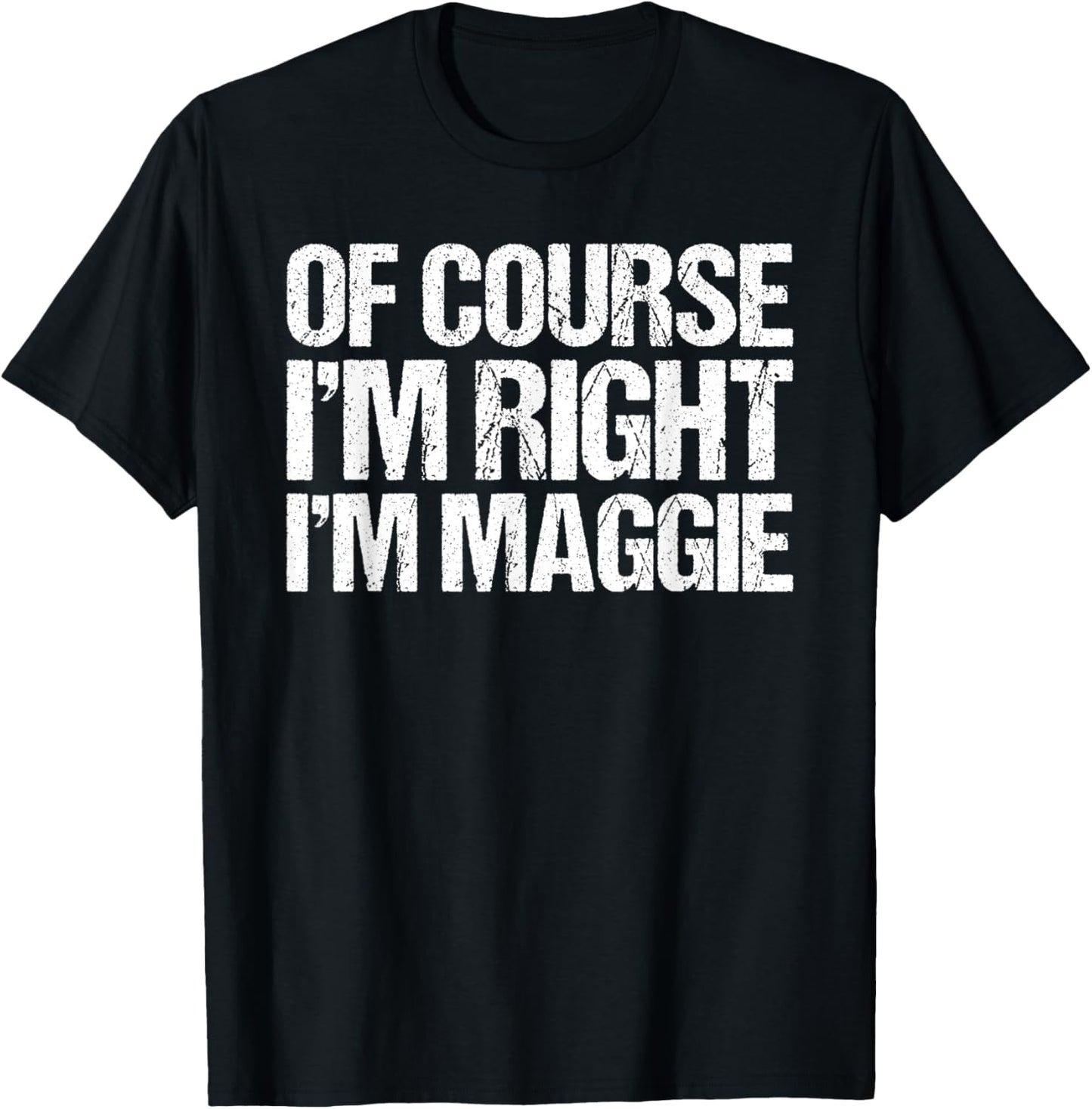 OF COURSE I'M RIGHT I'M Maggie Shirt Funny Personalized T-Shirt - T-Shirt | Black