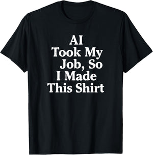 AI Took My Job, So I Made This Shirt T-Shirt - T-Shirt | Black