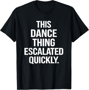 This Dance Thing Escalated Quickly Funny Dance Quote T-Shirt - T-Shirt | Black