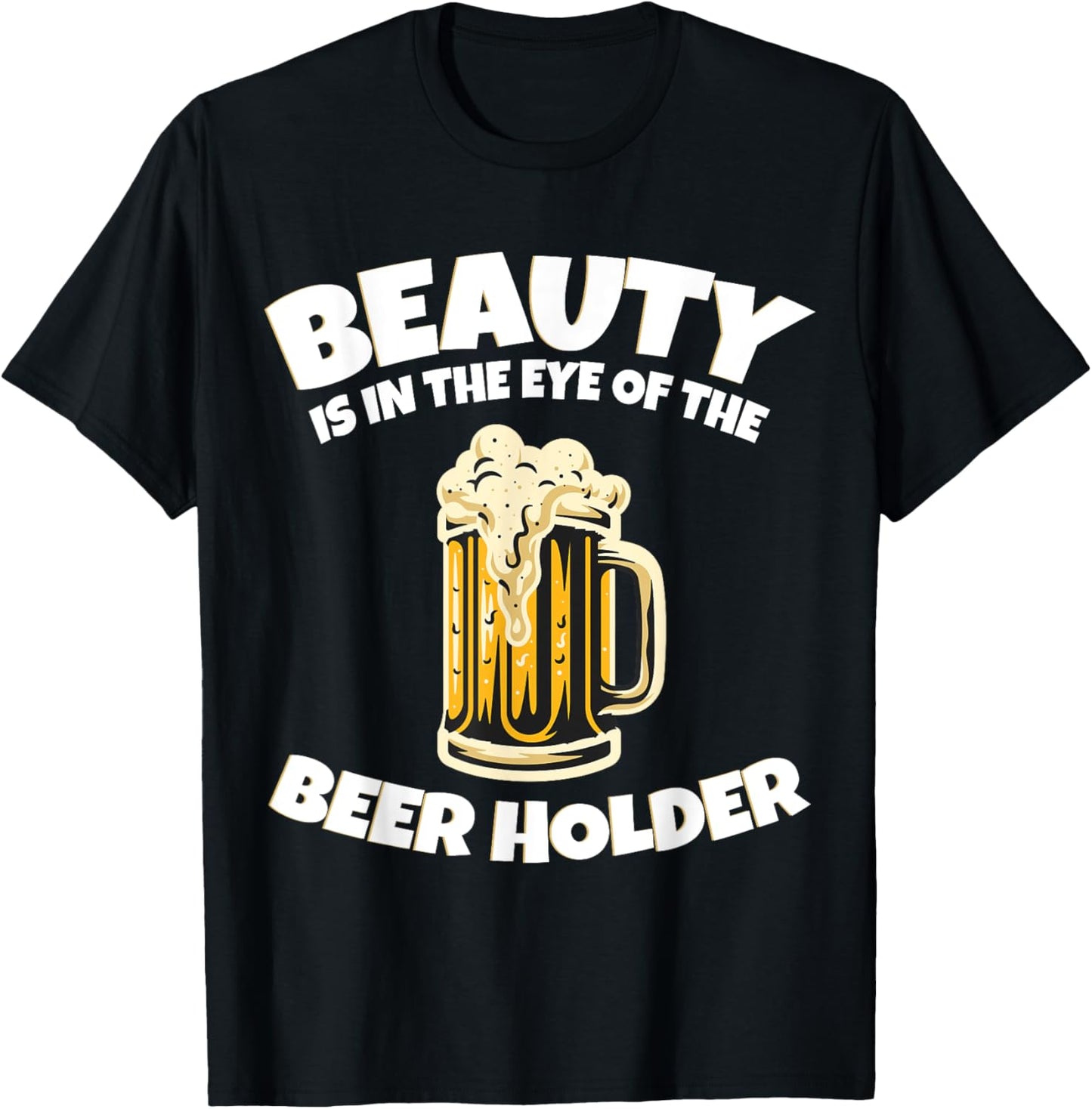 Drinking Humor Beauty Is In The Eye Of The Beer Holder T-Shirt - T-Shirt | Black