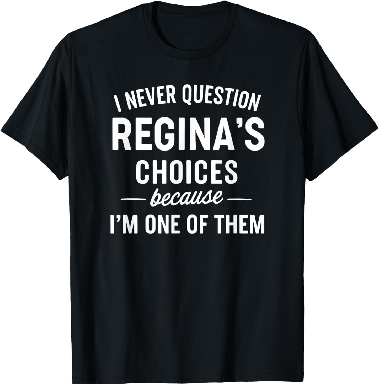 I Never Question REGINA'S Choices Because I'm One of Them T-Shirt - T-Shirt | Black