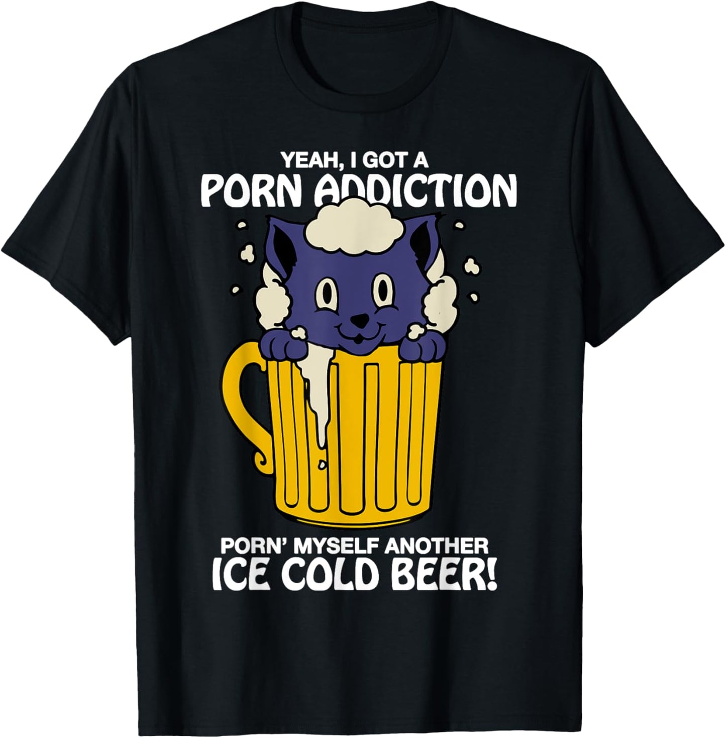 I Got A Porn Addiction Porn' Myself Another Ice Cold Beer T-Shirt - T-Shirt | Black