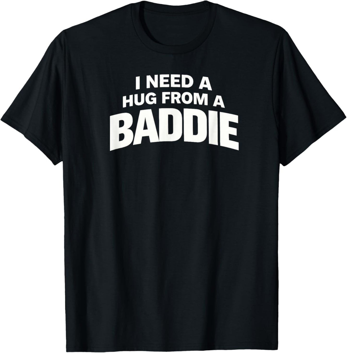 I Need A Hug from A Baddie T-Shirt - T-Shirt | Black