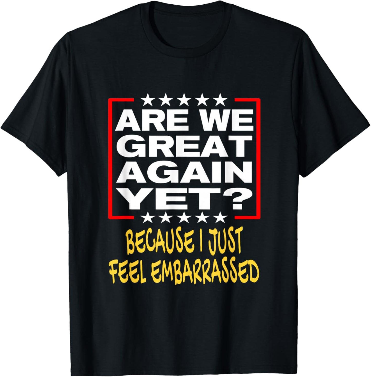 Are We Great Again Yet? Because I Just Feel Embarrassed T-Shirt - T-Shirt | Black