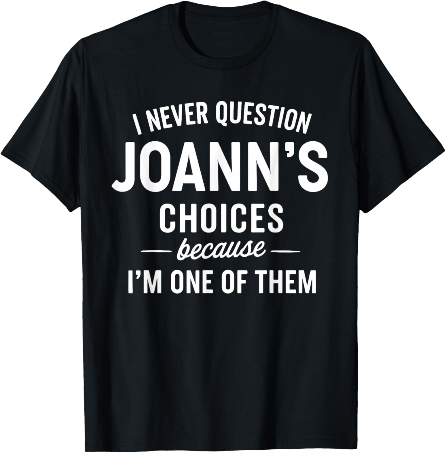 I Never Question JOANN'S Choices Because I'm One of Them T-Shirt - T-Shirt | Black